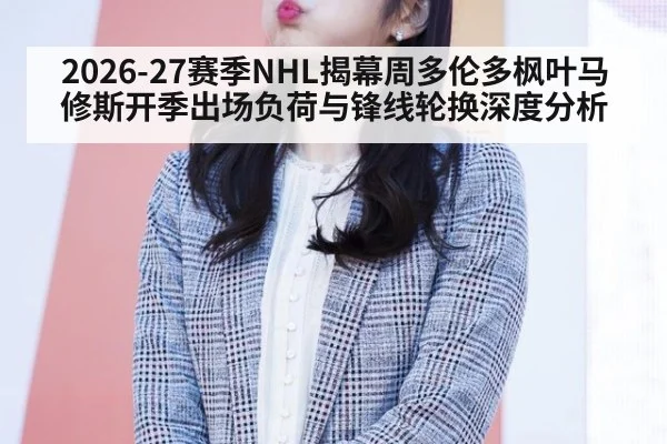 2026-27赛季NHL揭幕周多伦多枫叶马修斯开季出场负荷与锋线轮换深度分析